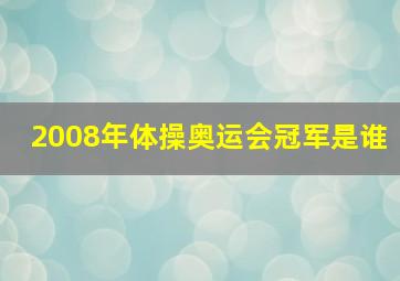 2008年体操奥运会冠军是谁