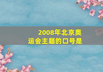 2008年北京奥运会主题的口号是