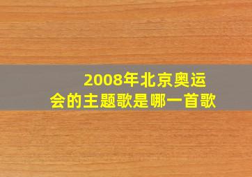 2008年北京奥运会的主题歌是哪一首歌