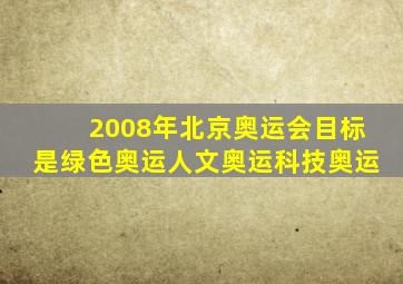 2008年北京奥运会目标是绿色奥运人文奥运科技奥运