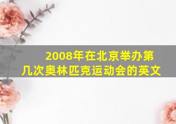 2008年在北京举办第几次奥林匹克运动会的英文