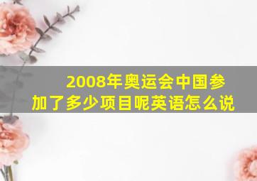 2008年奥运会中国参加了多少项目呢英语怎么说