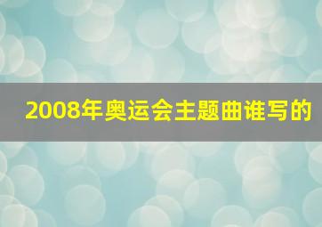 2008年奥运会主题曲谁写的