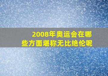 2008年奥运会在哪些方面堪称无比绝伦呢