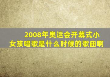 2008年奥运会开幕式小女孩唱歌是什么时候的歌曲啊