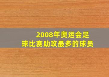 2008年奥运会足球比赛助攻最多的球员