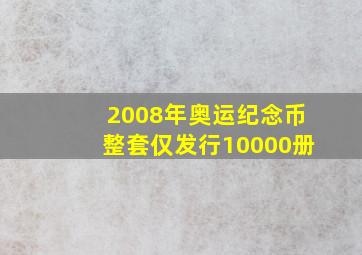 2008年奥运纪念币整套仅发行10000册