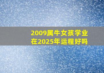 2009属牛女孩学业在2025年运程好吗