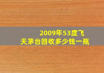 2009年53度飞天茅台回收多少钱一瓶