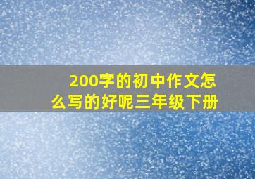 200字的初中作文怎么写的好呢三年级下册