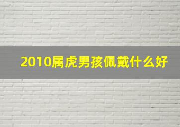 2010属虎男孩佩戴什么好