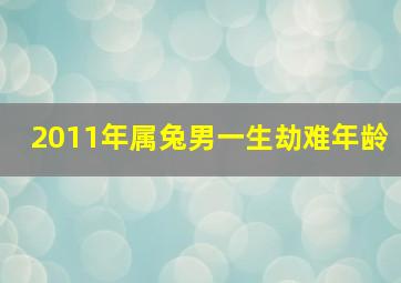 2011年属兔男一生劫难年龄