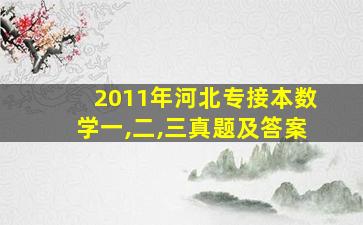 2011年河北专接本数学一,二,三真题及答案