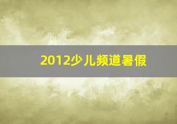 2012少儿频道暑假