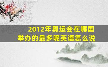 2012年奥运会在哪国举办的最多呢英语怎么说