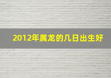 2012年属龙的几日出生好