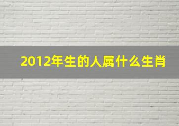 2012年生的人属什么生肖