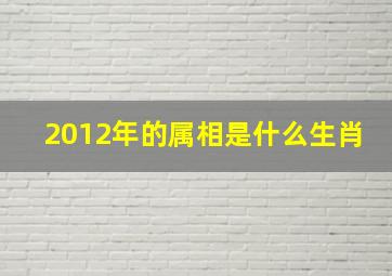 2012年的属相是什么生肖