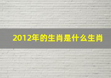 2012年的生肖是什么生肖