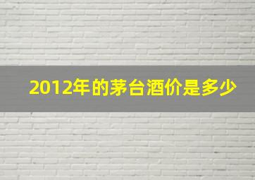 2012年的茅台酒价是多少