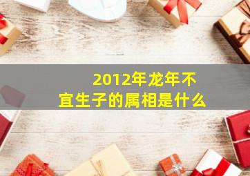 2012年龙年不宜生子的属相是什么