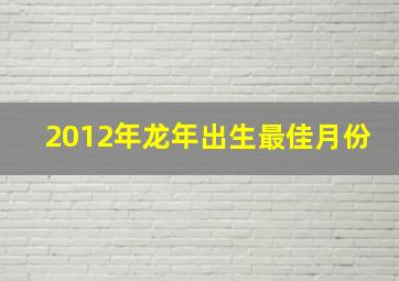 2012年龙年出生最佳月份