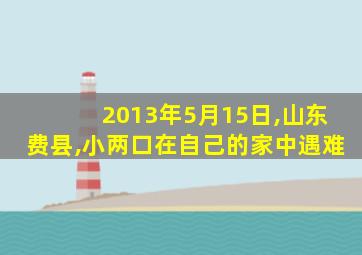 2013年5月15日,山东费县,小两口在自己的家中遇难