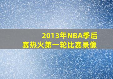 2013年NBA季后赛热火第一轮比赛录像