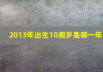 2013年出生10周岁是哪一年