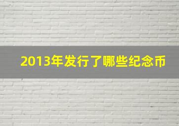 2013年发行了哪些纪念币