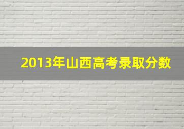 2013年山西高考录取分数