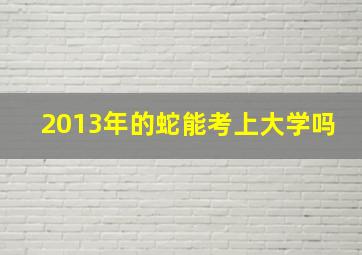 2013年的蛇能考上大学吗