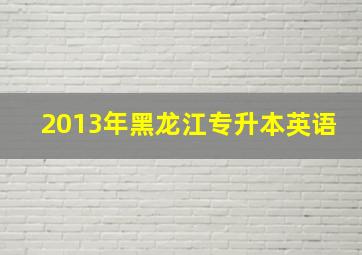 2013年黑龙江专升本英语