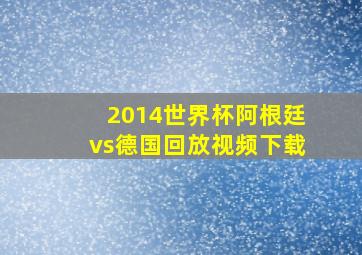 2014世界杯阿根廷vs德国回放视频下载