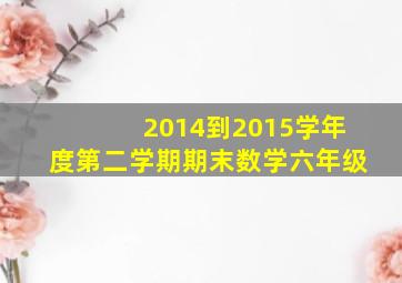 2014到2015学年度第二学期期末数学六年级