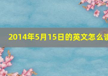 2014年5月15日的英文怎么读