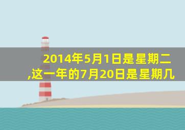 2014年5月1日是星期二,这一年的7月20日是星期几