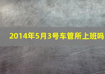 2014年5月3号车管所上班吗