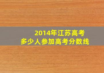 2014年江苏高考多少人参加高考分数线