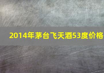 2014年茅台飞天酒53度价格