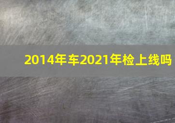 2014年车2021年检上线吗