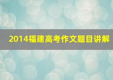 2014福建高考作文题目讲解