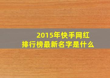 2015年快手网红排行榜最新名字是什么