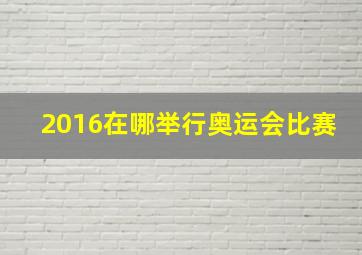 2016在哪举行奥运会比赛