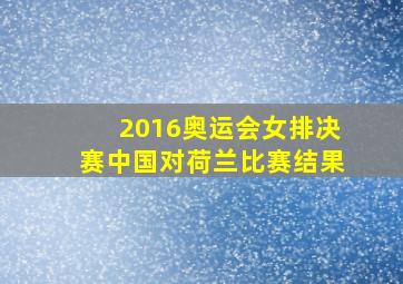 2016奥运会女排决赛中国对荷兰比赛结果