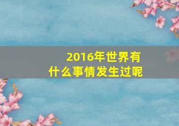 2016年世界有什么事情发生过呢