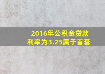 2016年公积金贷款利率为3.25属于首套