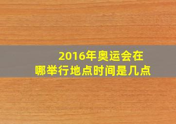 2016年奥运会在哪举行地点时间是几点