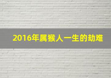 2016年属猴人一生的劫难