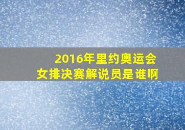 2016年里约奥运会女排决赛解说员是谁啊